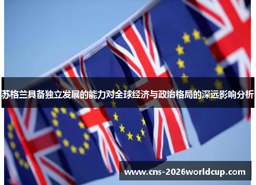 苏格兰具备独立发展的能力对全球经济与政治格局的深远影响分析 苏格兰具备独立发展的能力对全球经济与政治格局的深远影响分析