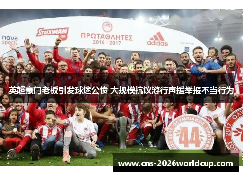 英超豪门老板引发球迷公愤 大规模抗议游行声援举报不当行为 英超豪门老板引发球迷公愤 大规模抗议游行声援举报不当行为