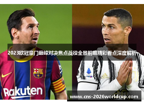 2023欧冠豪门巅峰对决焦点战役全景前瞻精彩看点深度解析 2023欧冠豪门巅峰对决焦点战役全景前瞻精彩看点深度解析