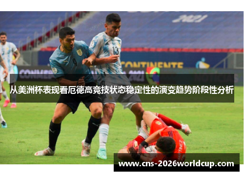 从美洲杯表现看厄德高竞技状态稳定性的演变趋势阶段性分析 从美洲杯表现看厄德高竞技状态稳定性的演变趋势阶段性分析