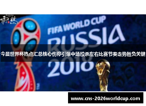 今晨世界杯热点汇总核心伤停引爆中场绞杀左右比赛节奏走势胜负关键 今晨世界杯热点汇总核心伤停引爆中场绞杀左右比赛节奏走势胜负关键