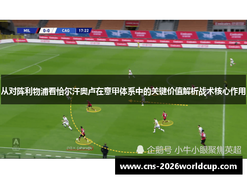 从对阵利物浦看恰尔汗奥卢在意甲体系中的关键价值解析战术核心作用 从对阵利物浦看恰尔汗奥卢在意甲体系中的关键价值解析战术核心作用