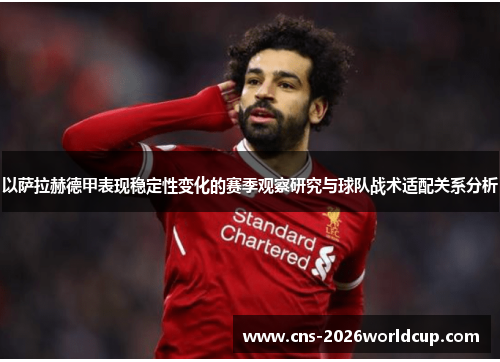 以萨拉赫德甲表现稳定性变化的赛季观察研究与球队战术适配关系分析 以萨拉赫德甲表现稳定性变化的赛季观察研究与球队战术适配关系分析