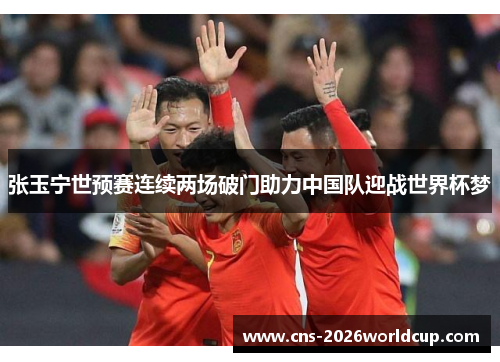 张玉宁世预赛连续两场破门助力中国队迎战世界杯梦 张玉宁世预赛连续两场破门助力中国队迎战世界杯梦
