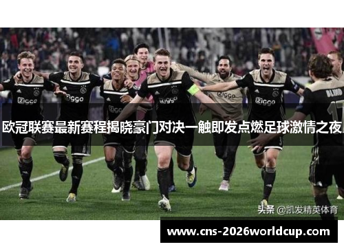 欧冠联赛最新赛程揭晓豪门对决一触即发点燃足球激情之夜 欧冠联赛最新赛程揭晓豪门对决一触即发点燃足球激情之夜