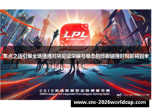 焦点之战引爆全场强强对决见证荣耀与悬念的终极碰撞时刻即将到来 焦点之战引爆全场强强对决见证荣耀与悬念的终极碰撞时刻即将到来