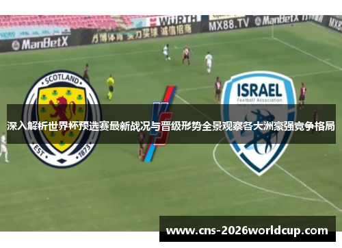 深入解析世界杯预选赛最新战况与晋级形势全景观察各大洲豪强竞争格局 深入解析世界杯预选赛最新战况与晋级形势全景观察各大洲豪强竞争格局