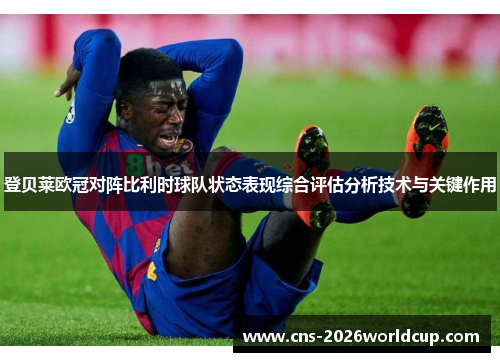 登贝莱欧冠对阵比利时球队状态表现综合评估分析技术与关键作用 登贝莱欧冠对阵比利时球队状态表现综合评估分析技术与关键作用