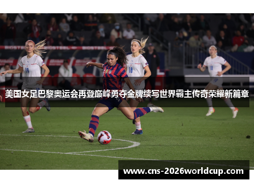 美国女足巴黎奥运会再登巅峰勇夺金牌续写世界霸主传奇荣耀新篇章