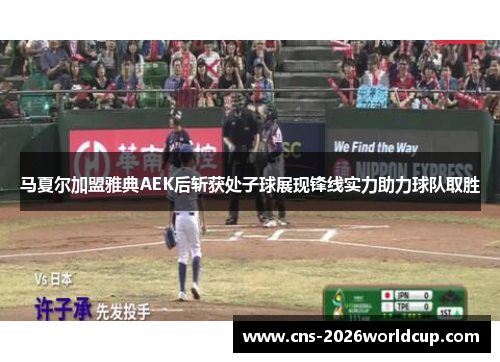 马夏尔加盟雅典AEK后斩获处子球展现锋线实力助力球队取胜