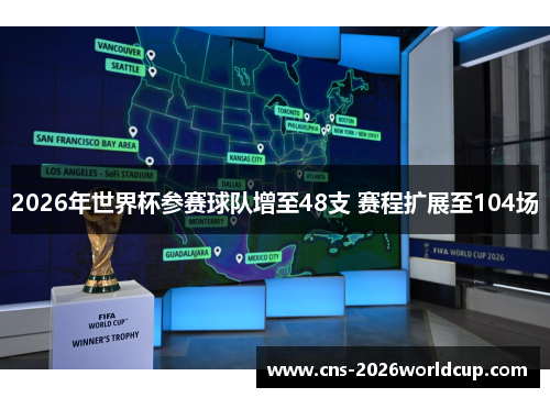 2026年世界杯参赛球队增至48支 赛程扩展至104场 2026年世界杯参赛球队增至48支 赛程扩展至104场